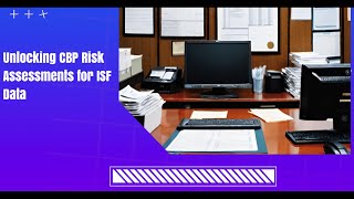 Unlocking CBP Risk Assessments for ISF Data