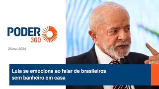 Lula se emociona ao falar de brasileiros sem banheiro com casa