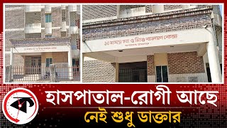 হাসপাতাল-রোগী সবই আছে, নেই শুধু ডাক্তার | Jamalpur Hospital | Kalbela