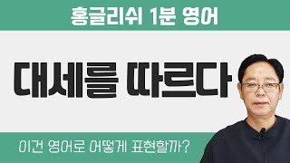 스피킹 잘하는법 - '대세를 따르다' 영어로 어떻게?