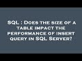 SQL : Does the size of a table impact the performance of insert query in SQL Server?