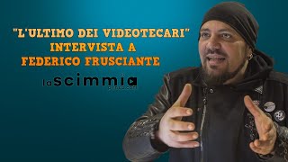L'Ultimo dei Videotecari - Intervista a Federico Frusciante