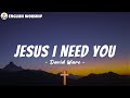 Jesus I Need You - David Ware (Lyrics) | Hillsong Worship