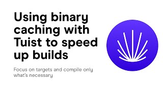 Using binary caching with Tuist to speed up builds