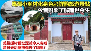 穿邨穿村 | 馬灣小漁村化身色彩鮮艷旅遊景點 今昔對照了解前世今生 美經援村舊址湮滅令人唏噓 昔日天后廟神像去了哪裏？【香港民物誌】