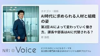 NRI Voice｜AI時代に求められる人材と組織の姿　第2回 AIによって変わっていく働き方。課長や部長はAIに代替される？｜岸 浩稔