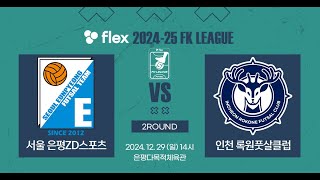 flex 2024-25 FK LEAGUE1ㅣ서울은평ZD스포츠 VS 인천록원풋살클럽ㅣ2Roundㅣ2024.12.29ㅣ은평다목적체육관