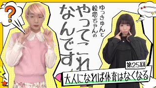 第25回「大人になれば体育はなくなる」ゆっきゅんと絵恋ちゃんのやってこれなんです