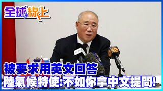 被要求用英文回答 陸氣候特使:不如你拿中文提問!｜全球線上 @全球大視野Global_Vision ​