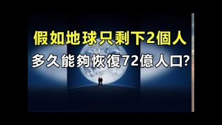 假如地球只剩下2個人，多久能夠恢復72億人口？今天真是大開眼界