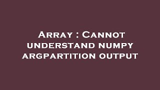 Array : Cannot understand numpy argpartition output