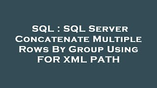 SQL : SQL Server Concatenate Multiple Rows By Group Using FOR XML PATH