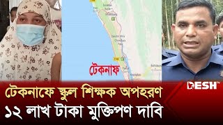 টেকনাফে এবার স্কুল শিক্ষক অপহরণ: ১২ লাখ টাকা মুক্তিপণ দাবি | Teknaf |  Kidnap Issue | News | Desh TV