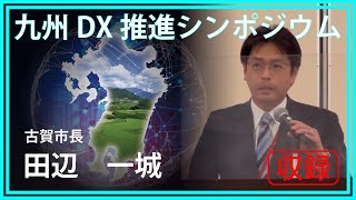 古賀市長 田辺一城　「DXとGXを同時に進める！」 九州DX推進シンポジウム‐デジタル田園都市国家構想応援団