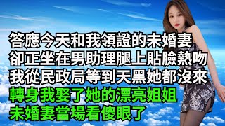 答應今天和我領證的未婚妻，卻正坐在男助理腿上貼臉熱吻，我從民政局等到天黑她都沒來，轉身我娶了她的漂亮姐姐，未婚妻當場看傻眼了【三味時光】#激情故事#大彬情感#夢雅故事#小說#爽文