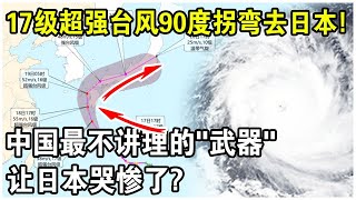 中國最”不講理“氣象武器！17級超強颱風90度轉彎去日本，逼退美國航母！日本哭慘了？