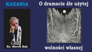 KAZANIA Księdza Marka Bąka: O DRAMACIE ŹLE UŻYTEJ WOLNOŚCI WŁASNEJ