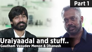 Uraiyaadal and stuff.. | Gautham Vasudev Menon & Dhanush | Part - 01
