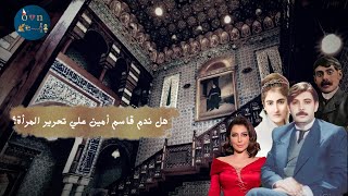 الكاتب قاسم امين | أشهر رجل يتكلم عن حقوق المرأة و اللي دعا لخلع الحجاب