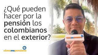 ¿Qué pueden hacer por la pensión los colombianos en el exterior?