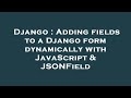 Django : Adding fields to a Django form dynamically with JavaScript & JSONField
