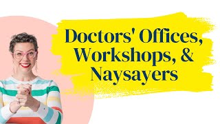 Doctors' Offices, Workshops, \u0026 Naysayers.