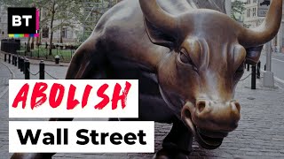 The Truth About Wall Street and Why it Should Be Abolished