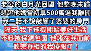 老公的白月光離婚回國，他整晚未歸。我想起他媽當初拿500萬逼我離開他兒子，要白月光當她媳婦。我二話不說收拾東西敲響了婆婆的房門。隔天，我剛下飛機準備開始美好生活，不料被保鑣包圍，就見他堵在我面前