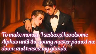 【ABO】I seduced Alphas for money until the young master pinned me down and teased my glands.