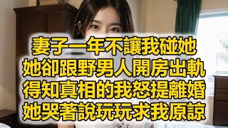 妻子一年不讓我碰她，她卻跟野男人開房出軌，得知真相的我怒提離婚，她哭著說玩玩求我原諒