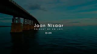 Jaan Nisaar - Lofi (Slowed + Reverb) | Arijit Singh | KN Lofi