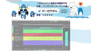 【2024  12/12  2時間DTM】お題 「ペンギンをイメージした曲」深夜の2時間DTM 【げーむやかん】