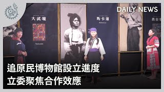 追原民博物館設立進度 立委聚焦合作效應｜每日熱點新聞｜原住民族電視台