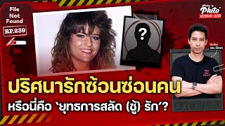 ปริศนารักซ้อนซ่อนคน หรือนี่คือ ‘ยุทธการสลัด (ชู้) รัก’? | File Not Found EP.239