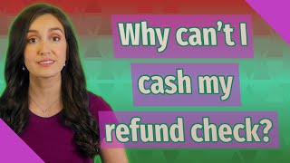 Why can't I cash my refund check?