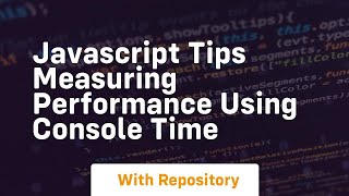 Javascript tips measuring performance using console time