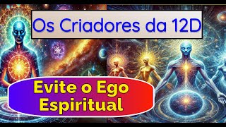 Os Criadores da 12D – Evite o Ego Espiritual e Faça Isto Em Vez Disso