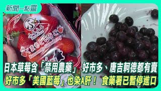 【新聞一點靈】日本草莓含「禁用農藥」 好市多、唐吉軻德都有賣　好市多「美國藍莓」也染A肝！ 食藥署已暫停進口