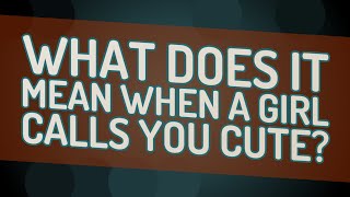 What does it mean when a girl calls you cute?