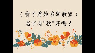 《翁子秀姓名學教室》名字有秋好嗎?