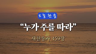 [오늘찬송] 누가 주를 따라 (찬송가연속듣기)_새찬송가 459장