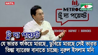 যে ভারত আমাদের শুকিয়ে মারছে ডুবিয়ে মারছে সেই ভারত তিস্তা ব্যারেজ বানাতে চাচ্ছে: নুরুল ইসলাম মনি