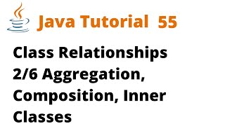 Java Tutorial 55 - Class Relationships 2/6 Aggregation, Composition, Inner Classes