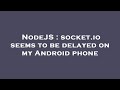 NodeJS : socket.io seems to be delayed on my Android phone