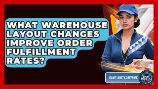 What Warehouse Layout Changes Improve Order Fulfillment Rates Smart Logistics Network