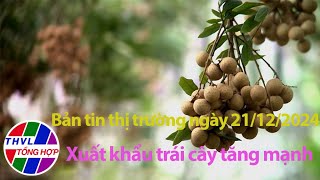 Bản tin thị trường (21/12/2024): Xuất khẩu trái cây tăng mạnh, hứa hẹn bứt phá trong năm 2025