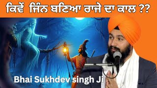 ਕਿਵੇਂ  ਜਿੰਨ ਬਣਿਆ ਰਾਜੇ ਦਾ ਕਾਲ ??.... Bhai Sukhdev Singh Ji