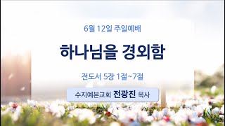 2022. 06. 12 주일 설교 | 하나님을 경외함 | 전광진 목사 | 수지예본교회