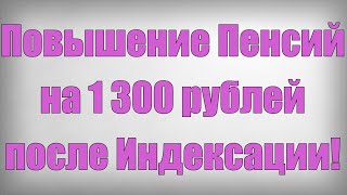 Повышение Пенсий на 1 300 рублей после Индексации!