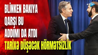 ABŞ-dən Azərbaycanın ərazi bütövlüyünə HÖRMƏTSİZLİK: Blinken bunu da etdi